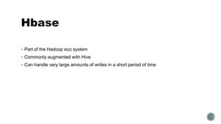  Part of the Hadoop eco system
 Commonly augmented with Hive
 Can handle very large amounts of writes in a short period of time
 