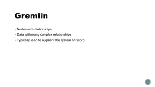  Nodes and relationships
 Data with many complex relationships
 Typically used to augment the system of record
 