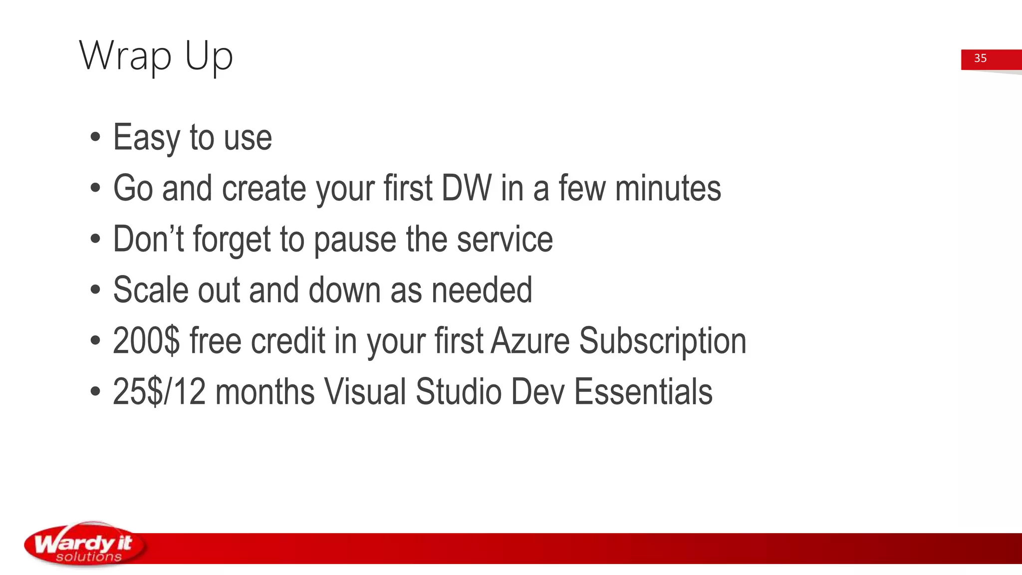 • Easy to use
• Go and create your first DW in a few minutes
• Don’t forget to pause the service
• Scale out and down as needed
• 200$ free credit in your first Azure Subscription
• 25$/12 months Visual Studio Dev Essentials
Wrap Up 35
 