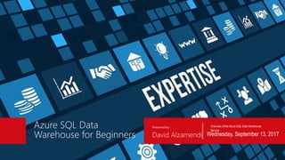 Azure SQL Data
Warehouse for Beginners
Overview of the Azure SQL Data Warehouse
Service
David Alzamendi
Presented by :
Wednesday, September 13, 2017
 