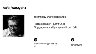 —
Rafał Warzycha
Technology Evangelist @ ABB
Podcast creator – just4Fun.io
Blogger, community sheppard from Łódź
rafal.war...