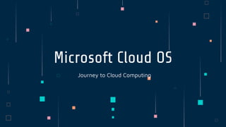 Microsoft Cloud OS
Journey to Cloud Computing
 