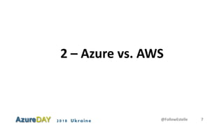 2018 Ukraine
2 – Azure vs. AWS
@FollowEstelle 7
 