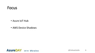2018 Ukraine
Focus
• Azure IoT Hub
• AWS Device Shadows
@FollowEstelle 8
 