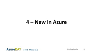 2018 Ukraine
4 – New in Azure
@FollowEstelle 32
 