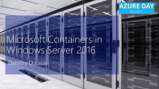 Microsoft Containers in
Windows Server 2016
Dzmitry Durasau
 