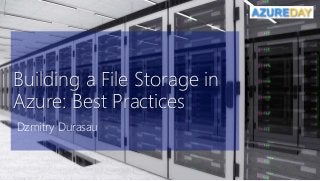 Building a File Storage in
Azure: Best Practices
Dzmitry Durasau
 