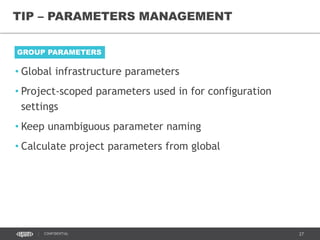27CONFIDENTIAL
TIP – PARAMETERS MANAGEMENT
• Global infrastructure parameters
• Project-scoped parameters used in for configuration
settings
• Keep unambiguous parameter naming
• Calculate project parameters from global
GROUP PARAMETERS
 