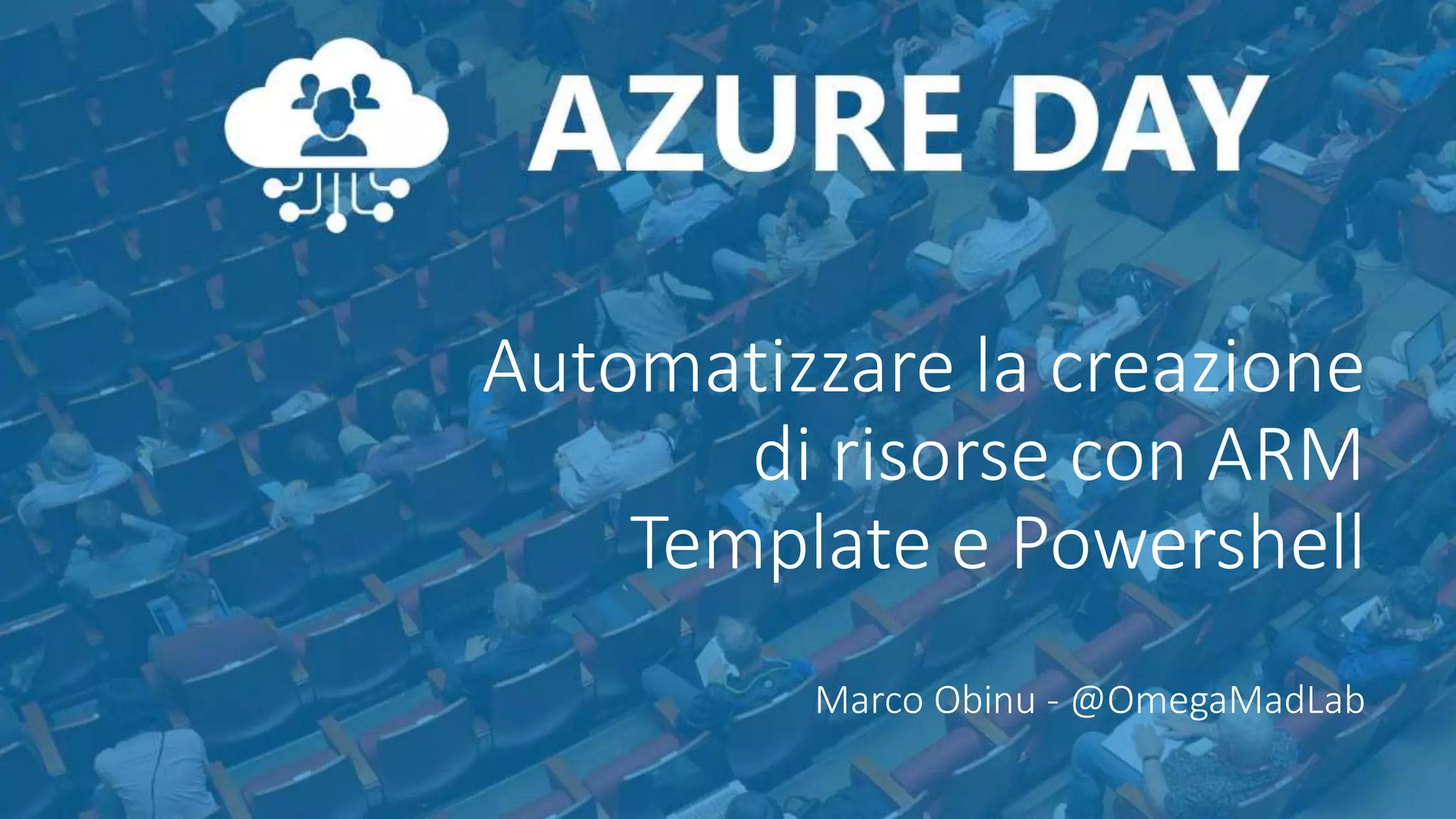 Automatizzare la creazione
di risorse con ARM
Template e Powershell
Marco Obinu - @OmegaMadLab
 