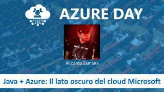 Java + Azure: Il lato oscuro del cloud Microsoft
Riccardo Zamana
 