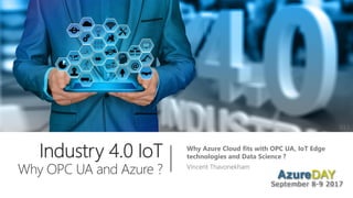 Why Azure Cloud fits with OPC UA, IoT Edge
technologies and Data Science ?
Vincent Thavonekham
V1.1
 