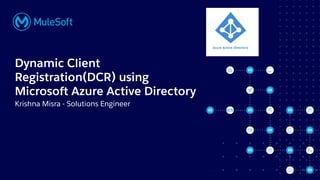 All contents © MuleSoft, LLC
Krishna Misra - Solutions Engineer
Dynamic Client
Registration(DCR) using
Microsoft Azure Active Directory
 