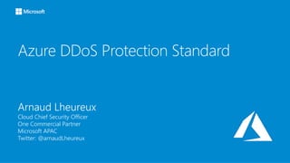 Azure DDoS Protection Standard
Arnaud Lheureux
Cloud Chief Security Officer
One Commercial Partner
Microsoft APAC
Twitter: @arnaudLheureux
 
