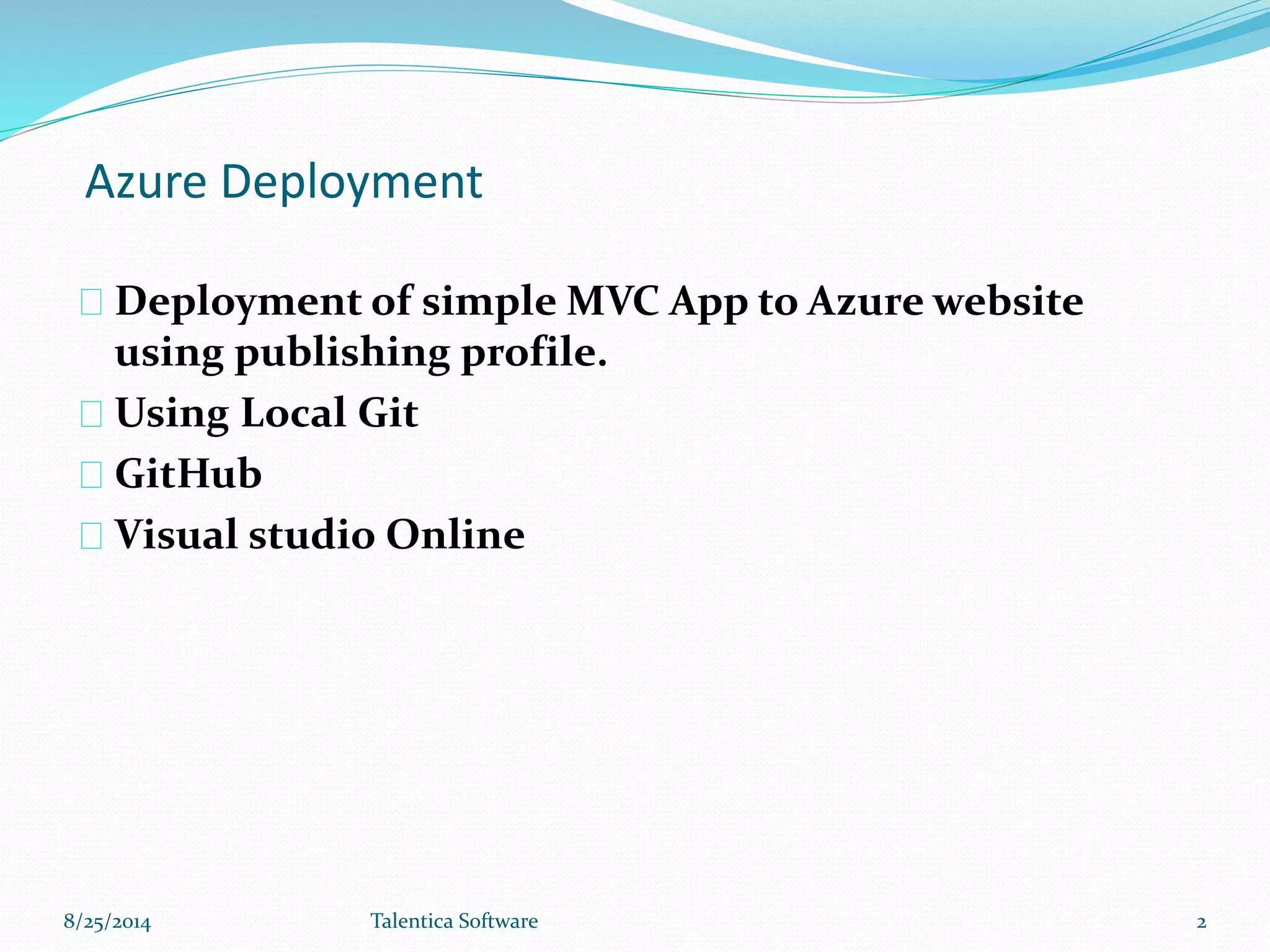 Azure Deployment
Deployment of simple MVC App to Azure website
using publishing profile.
Using Local Git
GitHub
Visual studio Online
8/25/2014 Talentica Software 2
 