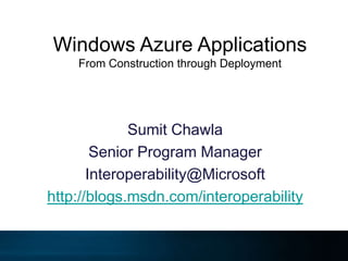 Windows Azure ApplicationsFrom Construction through Deployment Sumit Chawla Senior Program Manager Interoperability@Microsoft http://blogs.msdn.com/interoperability 