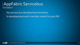 AppFabric Servicebus
Emulator?

|   No service bus development emulator
|   In development each member needs his own NS




     Azure Development Best Practices             13
 