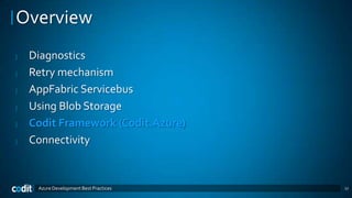 Overview
|   Diagnostics
|   Retry mechanism
|   AppFabric Servicebus
|   Using Blob Storage
|   Codit Framework (Codit.Azure)
|   Connectivity


     Azure Development Best Practices   17
 