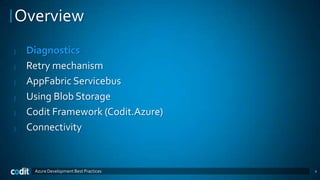 Overview
|   Diagnostics
|   Retry mechanism
|   AppFabric Servicebus
|   Using Blob Storage
|   Codit Framework (Codit.Azure)
|   Connectivity


     Azure Development Best Practices   2
 