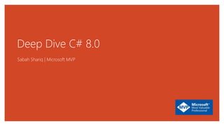 Deep Dive C# 8.0
Sabah Shariq | Microsoft MVP
 