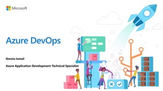 Azure DevOps
Omnia Ismail
Azure Application Development Technical Specialist
 