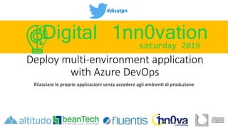 #disatpn
saturday 2019
Digital 1nn0vation
Deploy multi-environment application
with Azure DevOps
Rilasciare le proprie applicazioni senza accedere agli ambienti di produzione
 