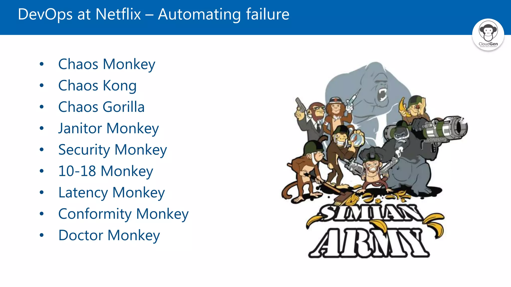 DevOps at Netflix – Automating failure
• Chaos Monkey
• Chaos Kong
• Chaos Gorilla
• Janitor Monkey
• Security Monkey
• 10-18 Monkey
• Latency Monkey
• Conformity Monkey
• Doctor Monkey
 