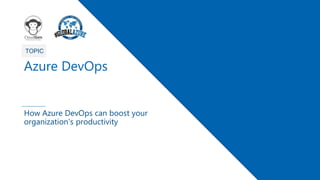 1
TOPIC
Azure DevOps
How Azure DevOps can boost your
organization's productivity
 