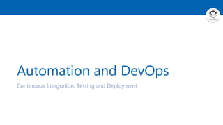 Automation and DevOps
Continuous Integration, Testing and Deployment
 