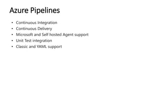 Azure Pipelines
• Continuous Integration
• Continuous Delivery
• Microsoft and Self hosted Agent support
• Unit Test integ...