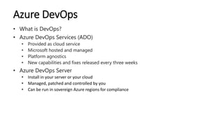 Azure DevOps
• What is DevOps?
• Azure DevOps Services (ADO)
• Provided as cloud service
• Microsoft hosted and managed
• ...