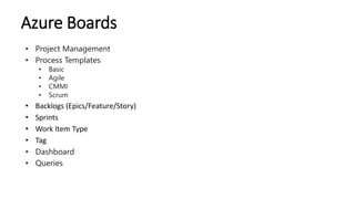 Azure Boards
• Project Management
• Process Templates
• Basic
• Agile
• CMMI
• Scrum
• Backlogs (Epics/Feature/Story)
• Sp...