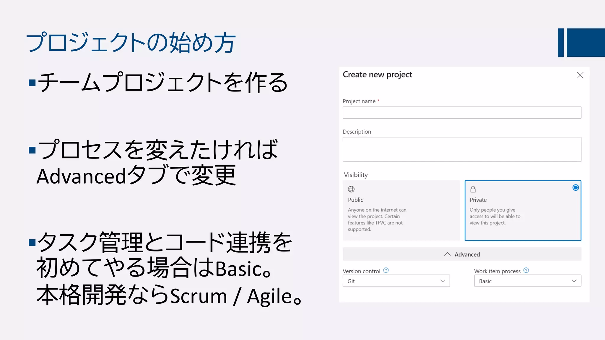 プロジェクトの始め方
チームプロジェクトを作る
プロセスを変えたければ
Advancedタブで変更
タスク管理とコード連携を
初めてやる場合はBasic。
本格開発ならScrum / Agile。
 