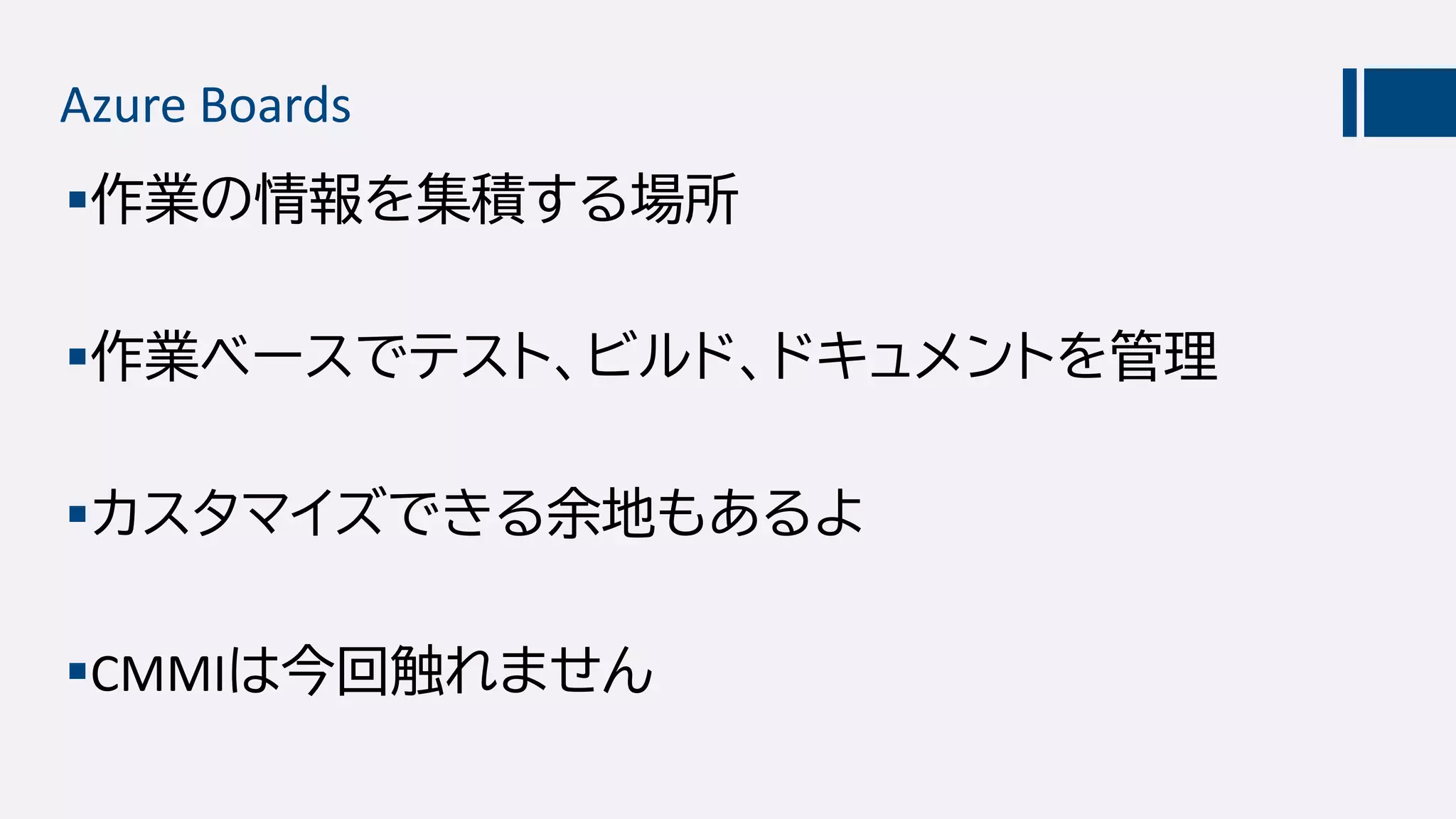 Azure Boards
作業の情報を集積する場所
作業ベースでテスト、ビルド、ドキュメントを管理
カスタマイズできる余地もあるよ
CMMIは今回触れません
 
