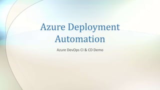 Azure Deployment
Automation
Azure DevOps CI & CD Demo
 