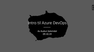 Intro til Azure DevOps
Av Audun Solemdal
09.10.19
 