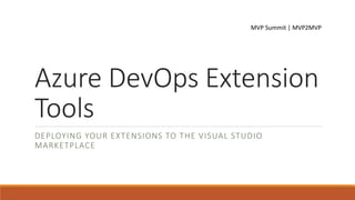Azure DevOps Extension
Tools
DEPLOYING YOUR EXTENSIONS TO THE VISUAL STUDIO
MARKETPLACE
MVP Summit | MVP2MVP
 