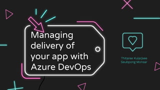 Managing
delivery of
your app with
Azure DevOps
Thitaree Kularjsee
Seubpong Monsar
 