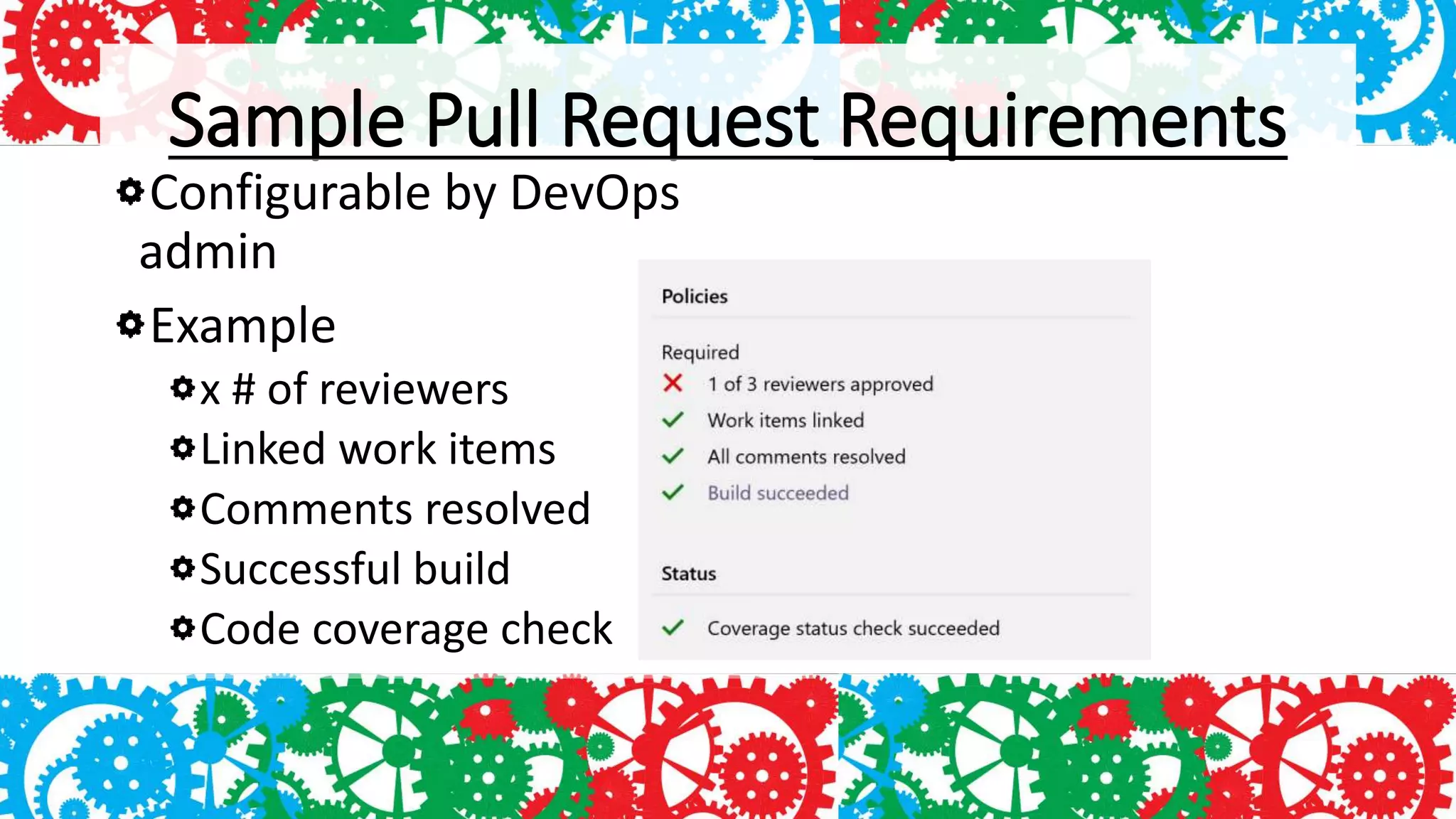 Sample Pull Request Requirements
Configurable by DevOps
admin
Example
x # of reviewers
Linked work items
Comments resolved
Successful build
Code coverage check
 