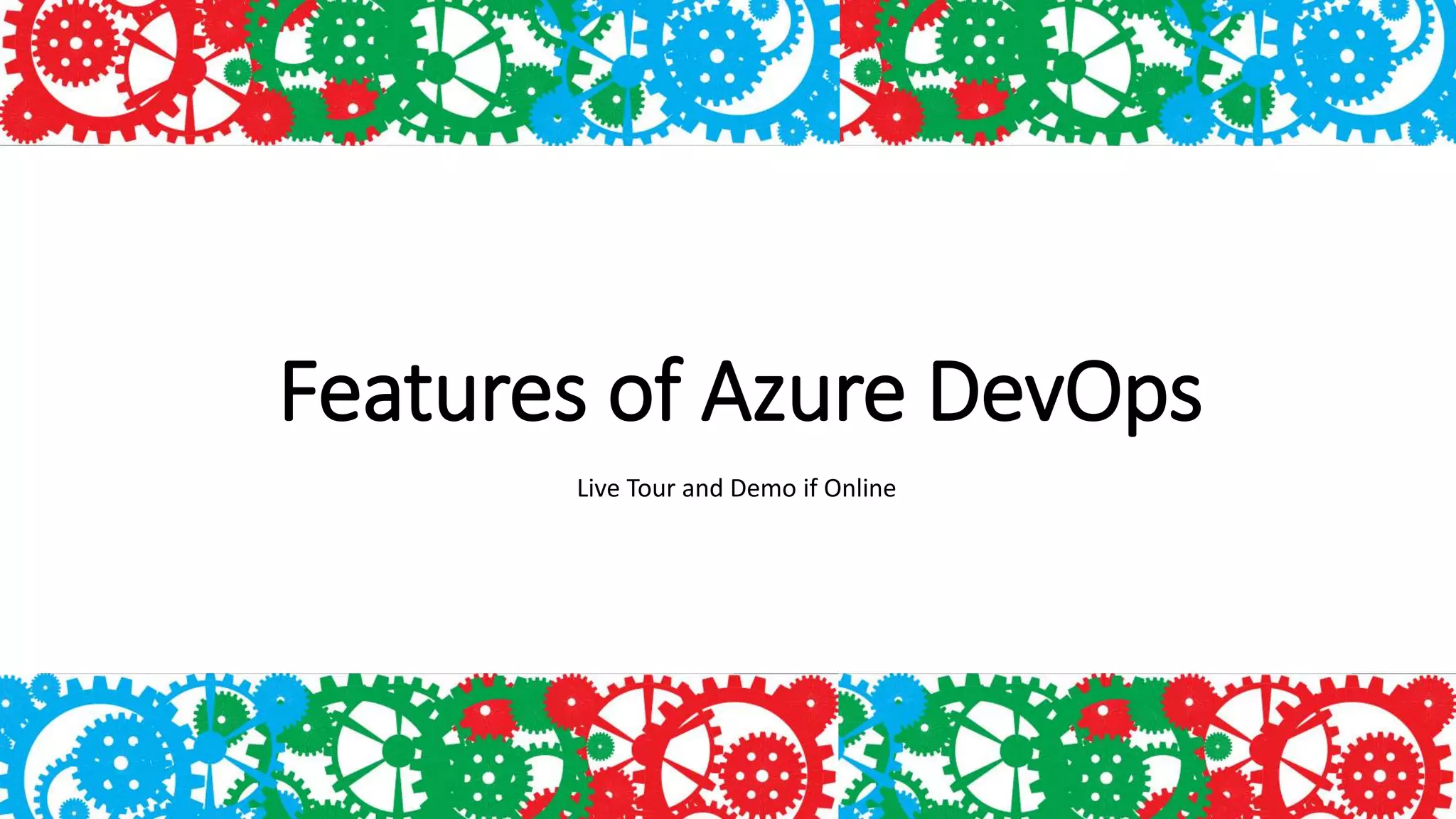 Features of Azure DevOps
Live Tour and Demo if Online
 