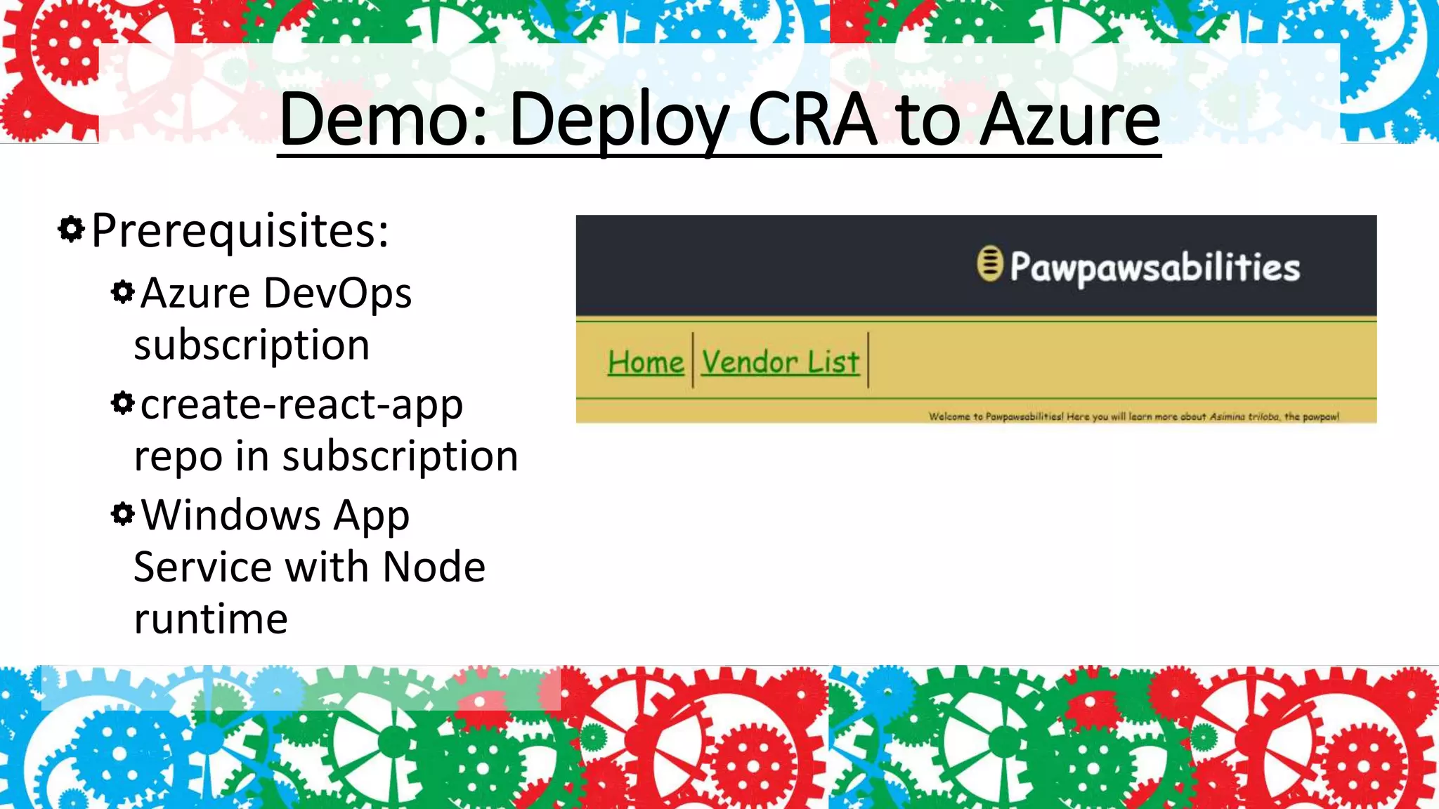 Demo: Deploy CRA to Azure
Prerequisites:
Azure DevOps
subscription
create-react-app
repo in subscription
Windows App
Service with Node
runtime
 