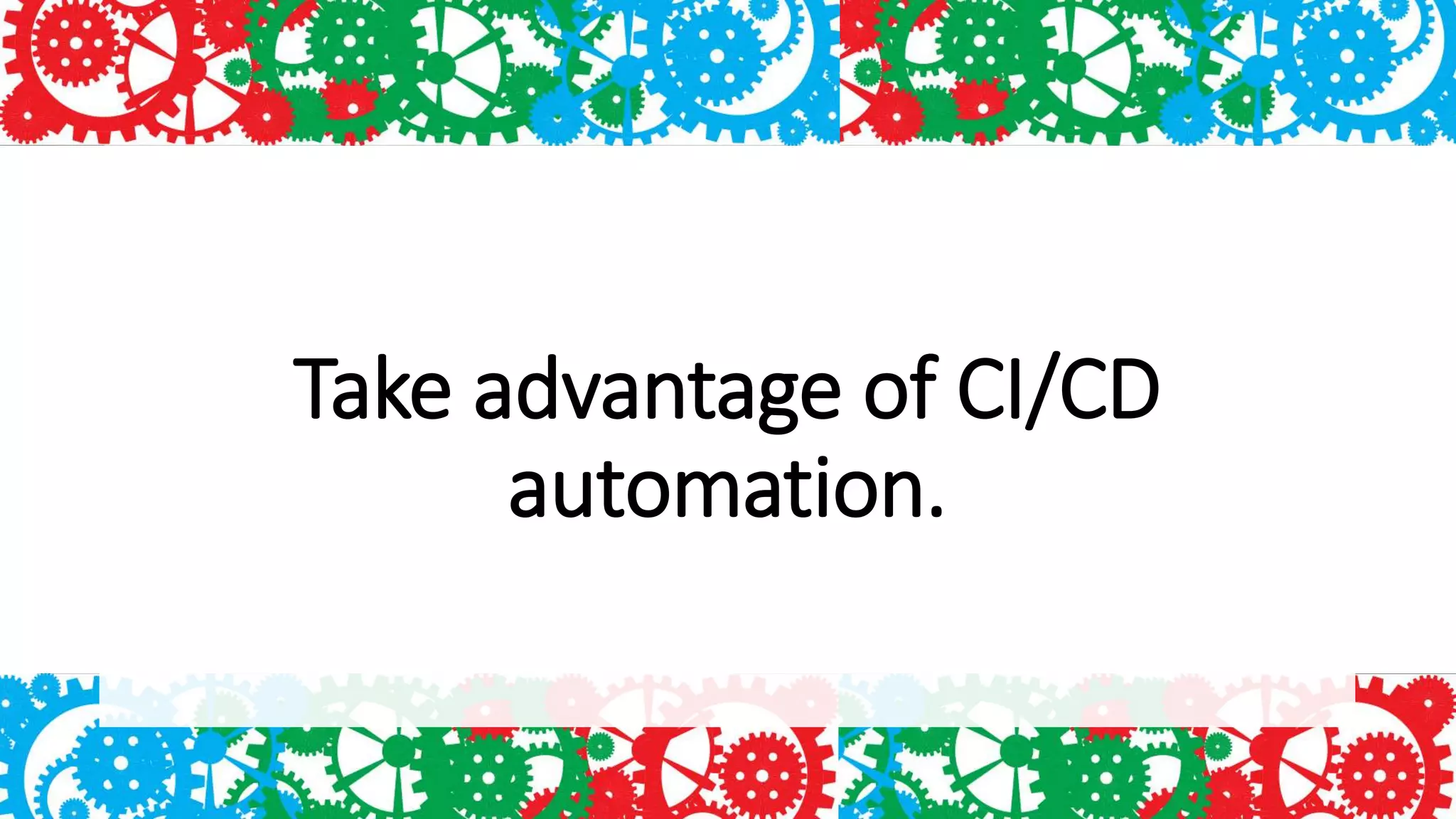 Take advantage of CI/CD
automation.
 