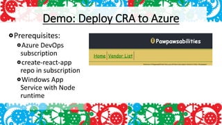 Demo: Deploy CRA to Azure
Prerequisites:
Azure DevOps
subscription
create-react-app
repo in subscription
Windows App
Service with Node
runtime
 