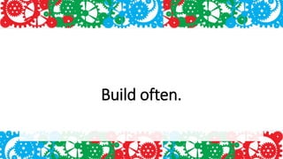 Build often.
 