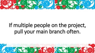 If multiple people on the project,
pull your main branch often.
 
