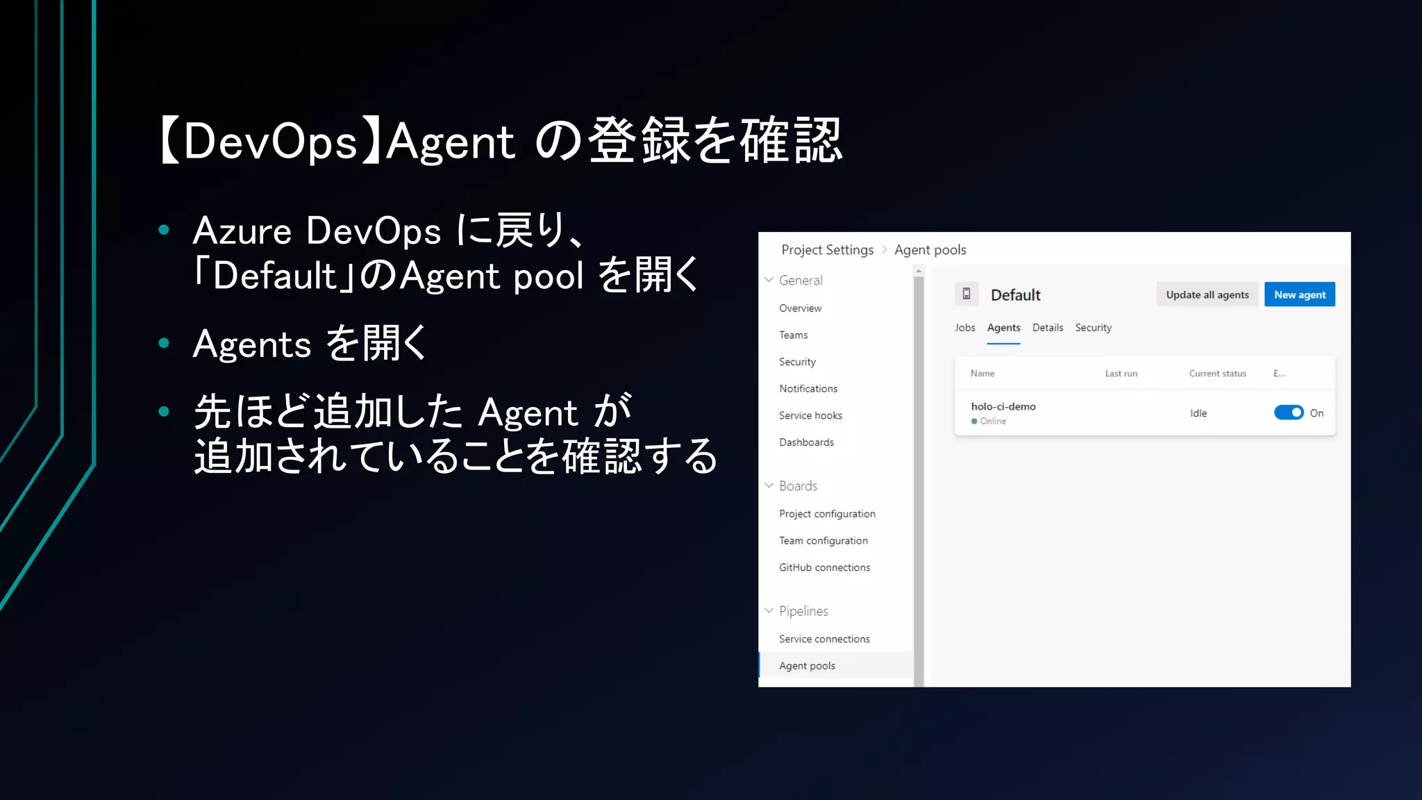 【DevOps】Agent の登録を確認
• Azure DevOps に戻り、
「Default」のAgent pool を開く
• Agents を開く
• 先ほど追加した Agent が
追加されていることを確認する
 