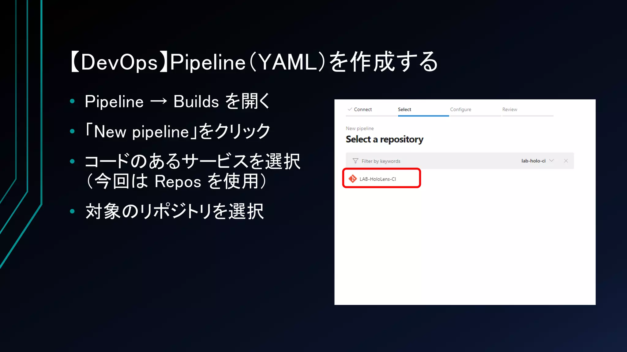 【DevOps】Pipeline（YAML）を作成する
• Pipeline → Builds を開く
• 「New pipeline」をクリック
• コードのあるサービスを選択
（今回は Repos を使用）
• 対象のリポジトリを選択
 