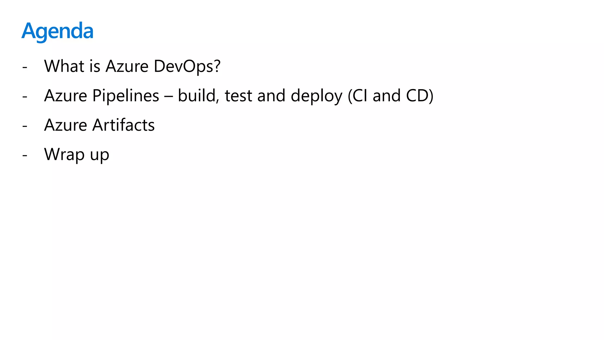Agenda
- What is Azure DevOps?
- Azure Pipelines – build, test and deploy (CI and CD)
- Azure Artifacts
- Wrap up
 