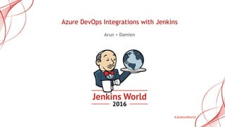 #JenkinsWorld
Azure DevOps Integrations with Jenkins
Arun + Damien
 