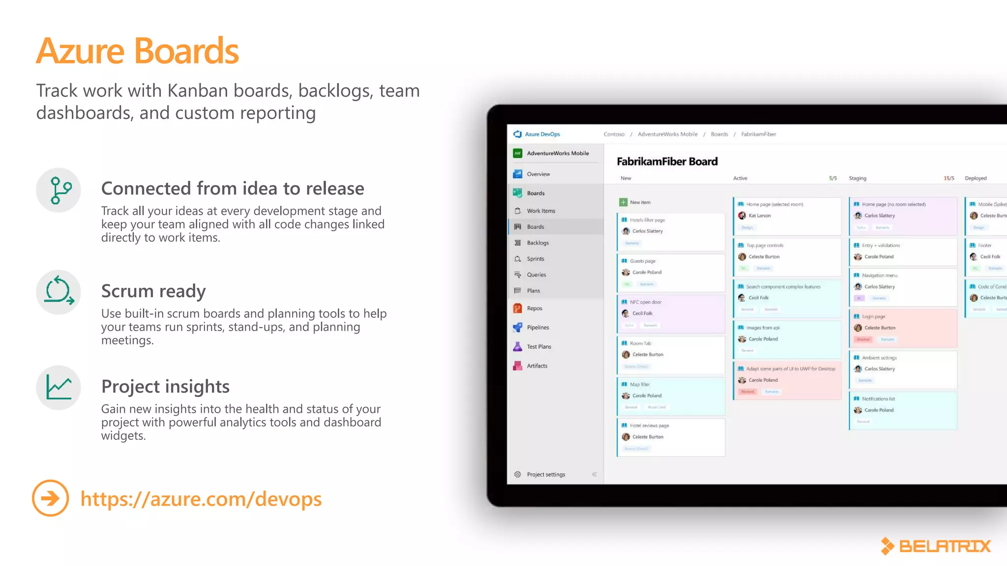 Track work with Kanban boards, backlogs, team
dashboards, and custom reporting
Azure Boards
https://azure.com/devops
Connected from idea to release
Track all your ideas at every development stage and
keep your team aligned with all code changes linked
directly to work items.
Scrum ready
Use built-in scrum boards and planning tools to help
your teams run sprints, stand-ups, and planning
meetings.
Project insights
Gain new insights into the health and status of your
project with powerful analytics tools and dashboard
widgets.
 