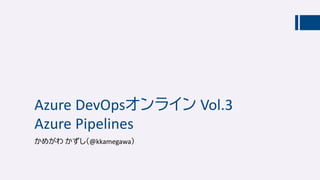 Azure DevOpsオンライン Vol.3
Azure Pipelines
かめがわ かずし（@kkamegawa）
 